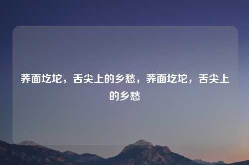 荞面圪坨,舌尖上的乡愁,荞面圪坨,舌尖上的乡愁
