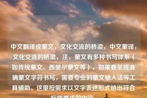 中文翻译成蒙文,文化交流的桥梁,中文蒙译,文化交流的桥梁,注,蒙文有多种书写体系(如传统蒙文、西里尔蒙文等),如果要呈现准确蒙文字符书写,需要专业的蒙文输入法等工具辅助。这里按需求以文字表述形式给出符合标题要求的内容。