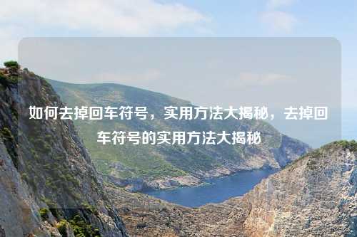 如何去掉回车符号,实用方法大揭秘,去掉回车符号的实用方法大揭秘