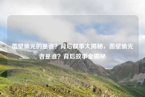 凿壁偷光的是谁？背后故事大揭秘，凿壁偷光者是谁？背后故事全揭秘