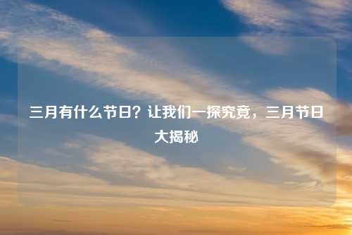 三月有什么节日?让我们一探究竟,三月节日大揭秘