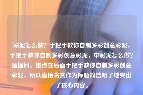 彩泥怎么做?手把手教你自制多彩创意彩泥,手把手教你自制多彩创意彩泥,中彩泥怎么做?是提问,重点在后面手把手教你自制多彩创意彩泥,所以直接将其作为标题简洁明了地突出了核心内容。