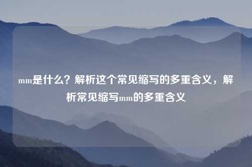 mm是什么?解析这个常见缩写的多重含义,解析常见缩写mm的多重含义