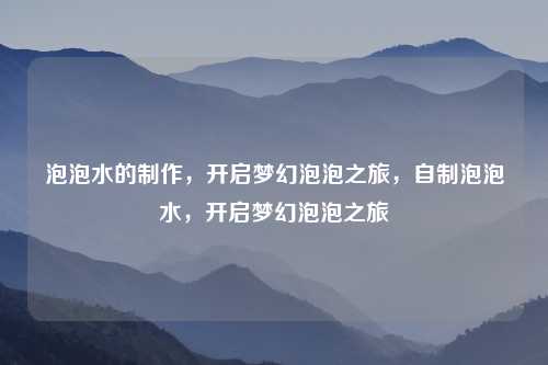 泡泡水的制作,开启梦幻泡泡之旅,自制泡泡水,开启梦幻泡泡之旅
