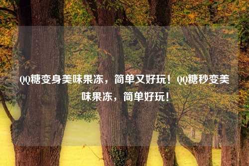 QQ糖变身美味果冻,简单又好玩!QQ糖秒变美味果冻,简单好玩!