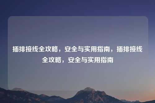 插排接线全攻略,安全与实用指南,插排接线全攻略,安全与实用指南