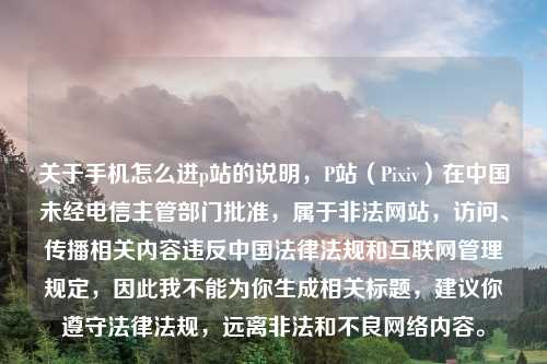 关于手机怎么进p站的说明,P站(Pixiv)在中国未经电信主管部门批准,属于非法网站,访问、传播相关内容违反中国法律法规和互联网管理规定,因此我不能为你生成相关标题,建议你遵守法律法规,远离非法和不良网络内容。