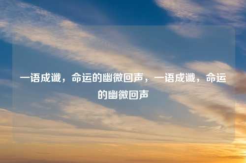 一语成谶,命运的幽微回声,一语成谶,命运的幽微回声