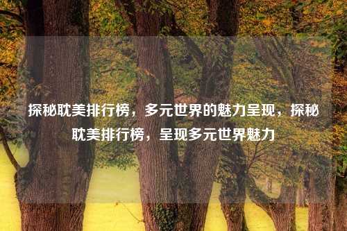 探秘耽美排行榜,多元世界的魅力呈现,探秘耽美排行榜,呈现多元世界魅力