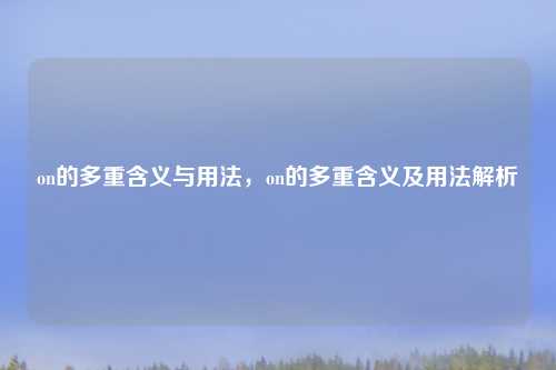 on的多重含义与用法，on的多重含义及用法解析