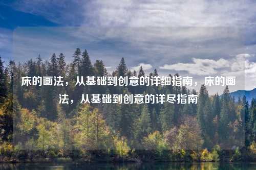 床的画法,从基础到创意的详细指南,床的画法,从基础到创意的详尽指南