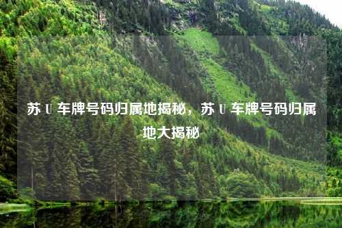 苏 U 车牌号码归属地揭秘,苏 U 车牌号码归属地大揭秘