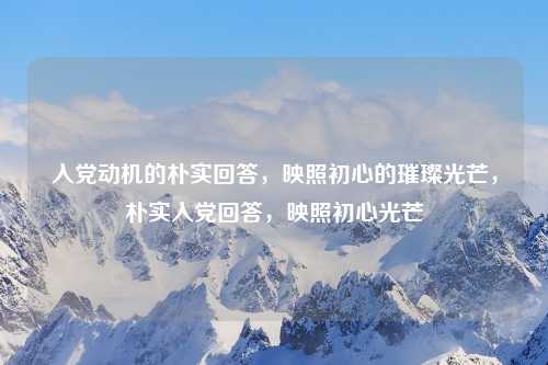 入党动机的朴实回答,映照初心的璀璨光芒,朴实入党回答,映照初心光芒
