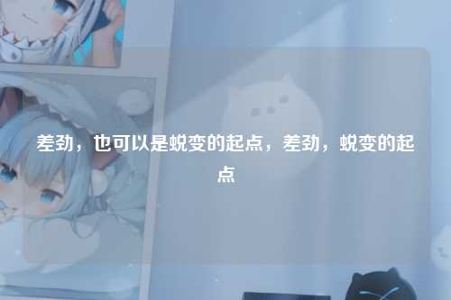 差劲，也可以是蜕变的起点，差劲，蜕变的起点