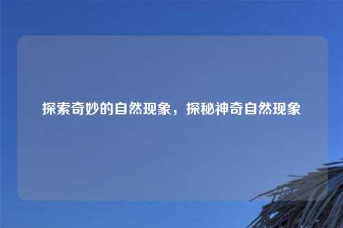 探索奇妙的自然现象，探秘神奇自然现象