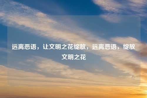远离恶语,让文明之花绽放,远离恶语,绽放文明之花