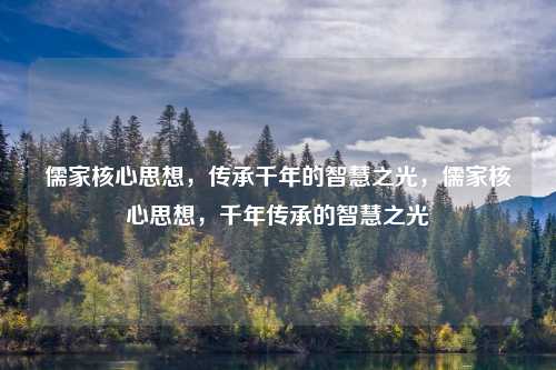 儒家核心思想，传承千年的智慧之光，儒家核心思想，千年传承的智慧之光