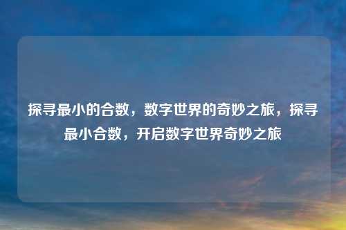 探寻最小的合数,数字世界的奇妙之旅,探寻最小合数,开启数字世界奇妙之旅