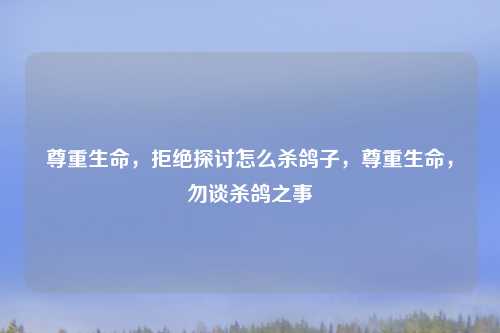 尊重生命,拒绝探讨怎么杀鸽子,尊重生命,勿谈杀鸽之事