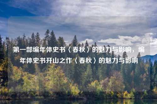 第一部编年体史书〈春秋〉的魅力与影响,编年体史书开山之作〈春秋〉的魅力与影响