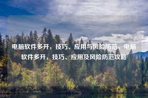 电脑软件多开，技巧、应用与风险防范，电脑软件多开，技巧、应用及风险防范攻略