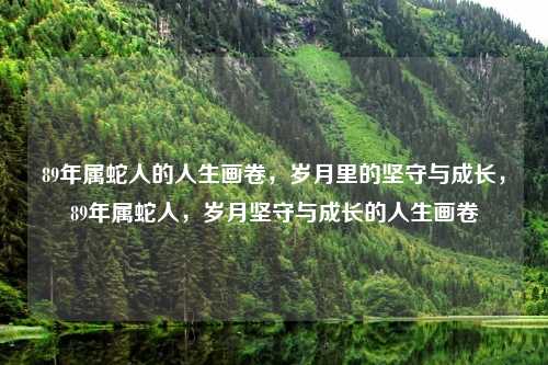 89年属蛇人的人生画卷，岁月里的坚守与成长，89年属蛇人，岁月坚守与成长的人生画卷