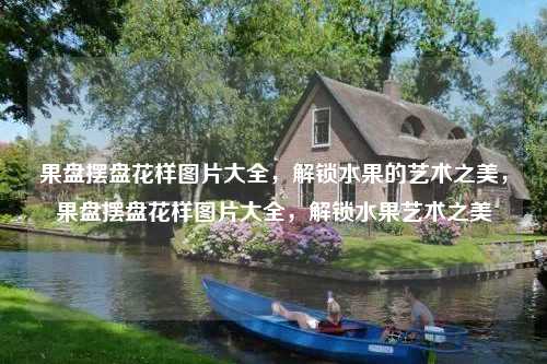 果盘摆盘花样图片大全,解锁水果的艺术之美,果盘摆盘花样图片大全,解锁水果艺术之美