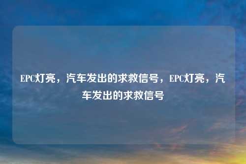 EPC灯亮,汽车发出的求救信号,EPC灯亮,汽车发出的求救信号