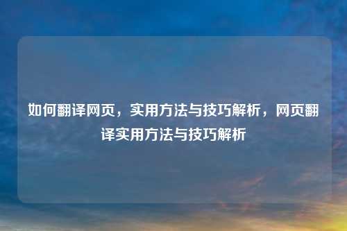 如何翻译网页，实用方法与技巧解析，网页翻译实用方法与技巧解析