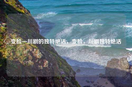 变脸—川剧的独特绝活,变脸,川剧独特绝活