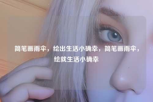 简笔画雨伞，绘出生活小确幸，简笔画雨伞，绘就生活小确幸
