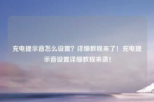 充电提示音怎么设置?详细教程来了!充电提示音设置详细教程来袭!
