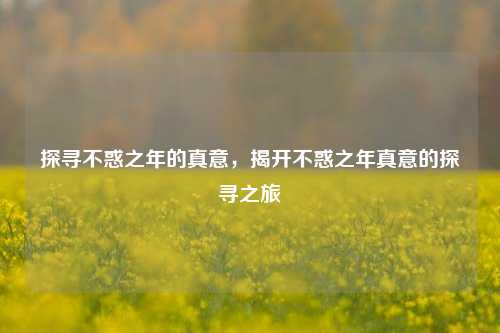 探寻不惑之年的真意，揭开不惑之年真意的探寻之旅