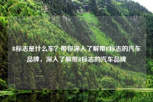 R标志是什么车？带你深入了解带R标志的汽车品牌，深入了解带R标志的汽车品牌