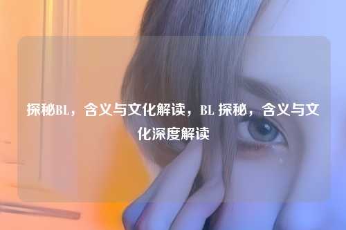 探秘BL,含义与文化解读,BL 探秘,含义与文化深度解读