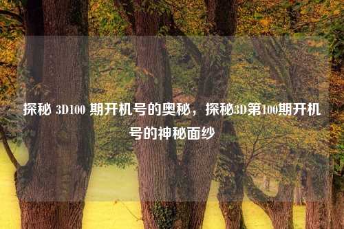 探秘 3D100 期开机号的奥秘，探秘3D第100期开机号的神秘面纱
