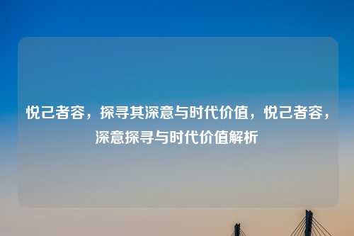 悦己者容,探寻其深意与时代价值,悦己者容,深意探寻与时代价值解析