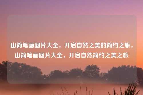 山简笔画图片大全,开启自然之美的简约之旅,山简笔画图片大全,开启自然简约之美之旅