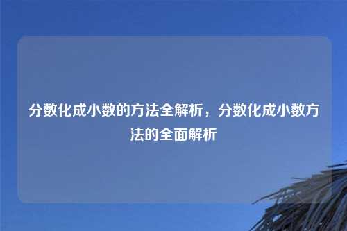 分数化成小数的方法全解析,分数化成小数方法的全面解析