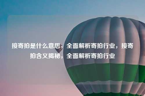 接寄拍是什么意思,全面解析寄拍行业,接寄拍含义揭秘,全面解析寄拍行业