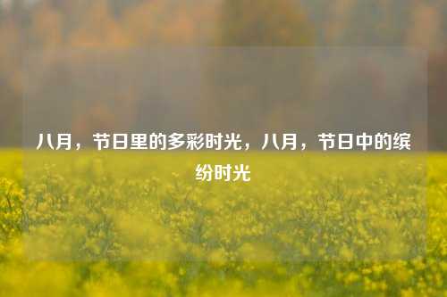 八月,节日里的多彩时光,八月,节日中的缤纷时光