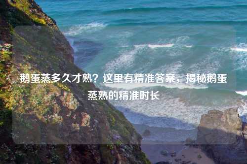 鹅蛋蒸多久才熟?这里有精准答案,揭秘鹅蛋蒸熟的精准时长