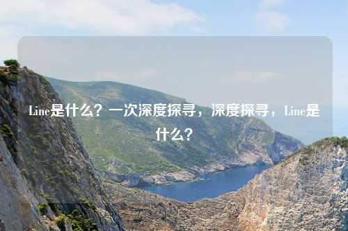 Line是什么?一次深度探寻,深度探寻,Line是什么?
