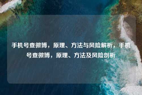 手机号查微博,原理、方法与风险解析,手机号查微博,原理、方法及风险剖析