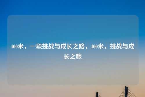 400米，一段挑战与成长之路，400米，挑战与成长之旅