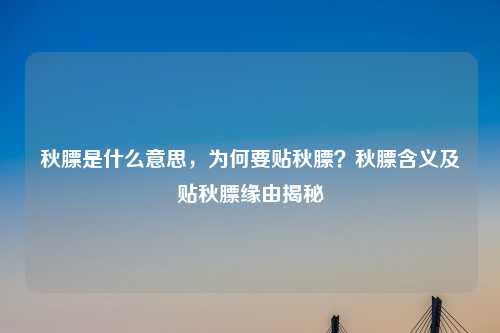 秋膘是什么意思,为何要贴秋膘?秋膘含义及贴秋膘缘由揭秘