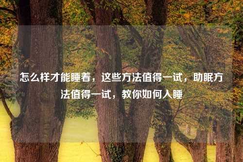 怎么样才能睡着，这些方法值得一试，助眠方法值得一试，教你如何入睡