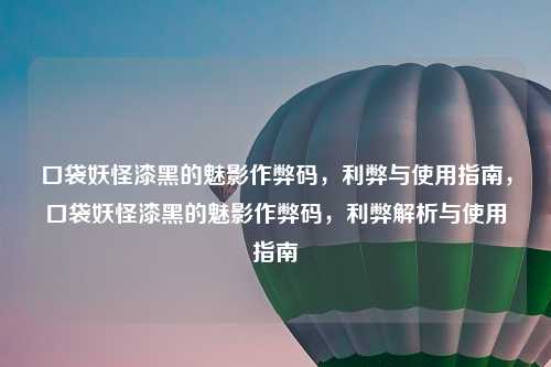 口袋妖怪漆黑的魅影作弊码,利弊与使用指南,口袋妖怪漆黑的魅影作弊码,利弊解析与使用指南