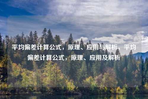 平均偏差计算公式，原理、应用与解析，平均偏差计算公式，原理、应用及解析