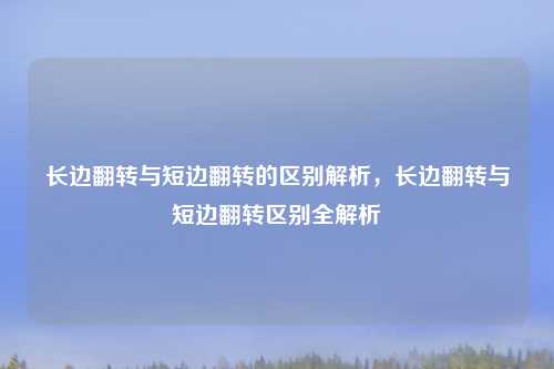长边翻转与短边翻转的区别解析,长边翻转与短边翻转区别全解析